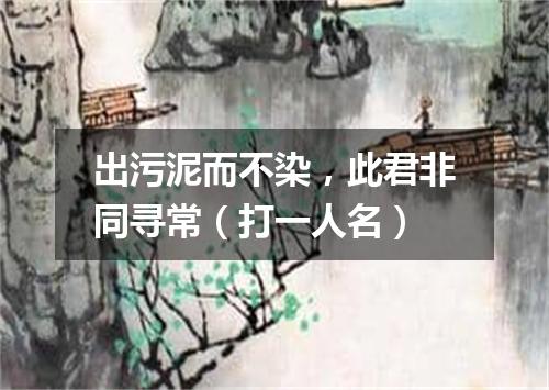 出污泥而不染，此君非同寻常（打一人名）