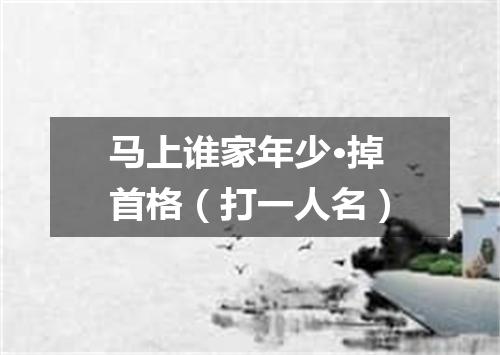 马上谁家年少·掉首格（打一人名）
