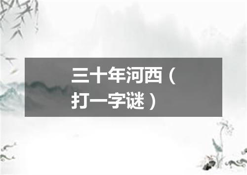 三十年河西（打一字谜）