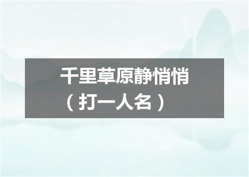 千里草原静悄悄（打一人名）