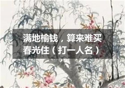 满地榆钱，算来难买春光住（打一人名）