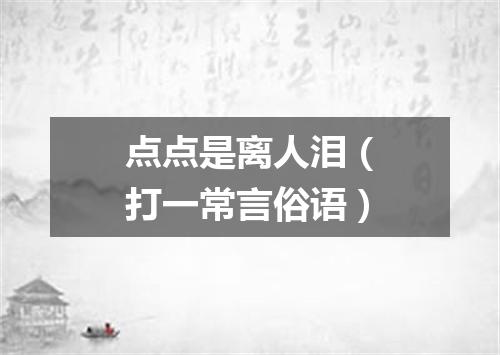 点点是离人泪（打一常言俗语）