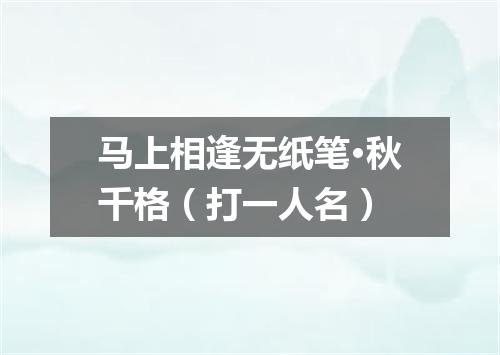 马上相逢无纸笔·秋千格（打一人名）