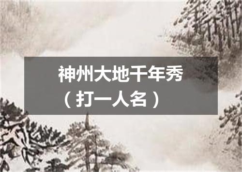 神州大地千年秀（打一人名）