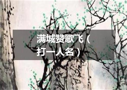 满城赞歌飞（打一人名）