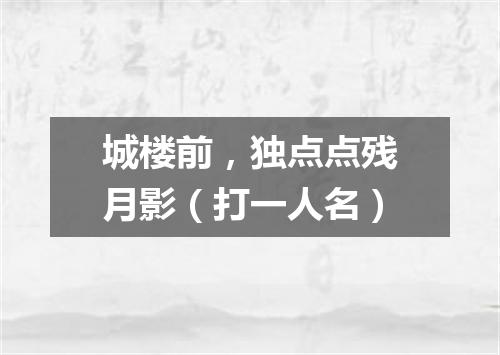 城楼前，独点点残月影（打一人名）