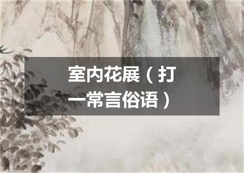 室内花展（打一常言俗语）