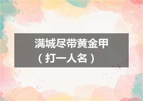 满城尽带黄金甲（打一人名）