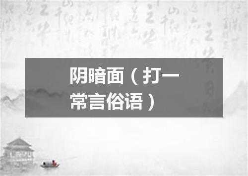 阴暗面（打一常言俗语）