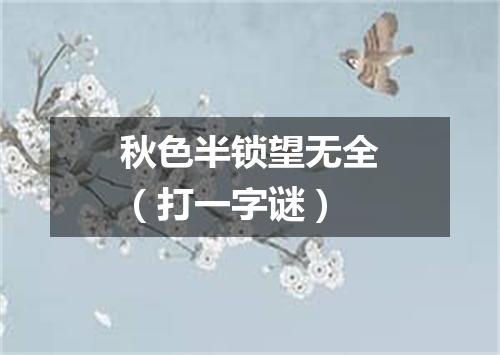 秋色半锁望无全（打一字谜）