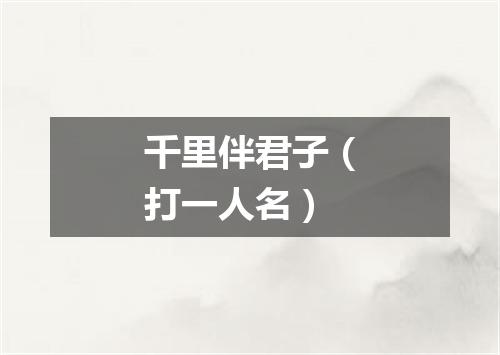 千里伴君子（打一人名）