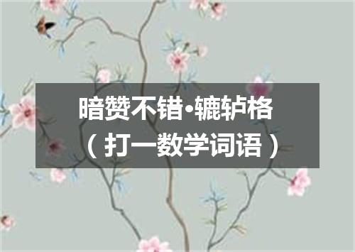 暗赞不错·辘轳格（打一数学词语）