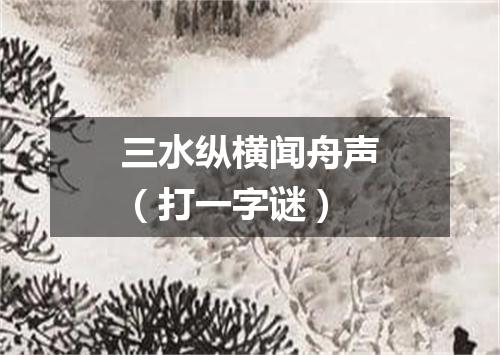 三水纵横闻舟声（打一字谜）