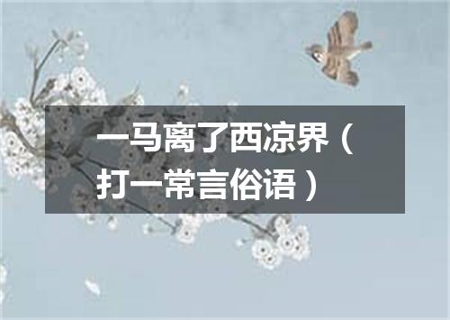 一马离了西凉界（打一常言俗语）