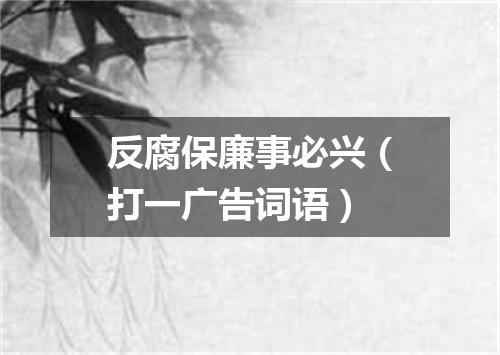 反腐保廉事必兴（打一广告词语）