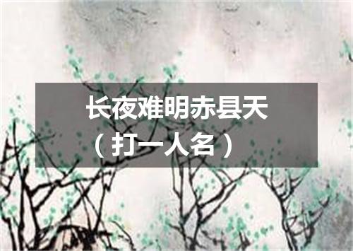 长夜难明赤县天（打一人名）