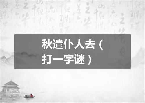 秋遣仆人去（打一字谜）