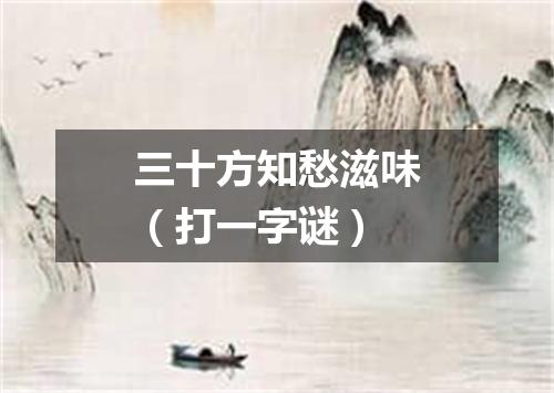 三十方知愁滋味（打一字谜）