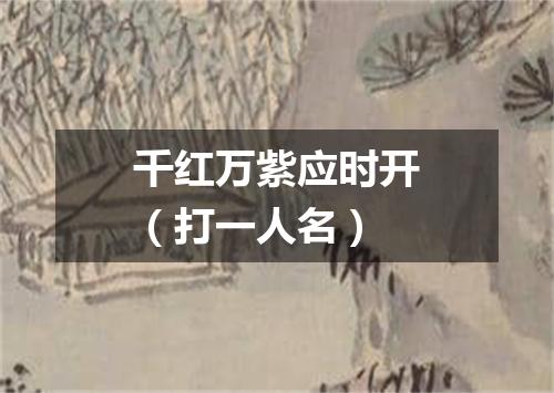 千红万紫应时开（打一人名）