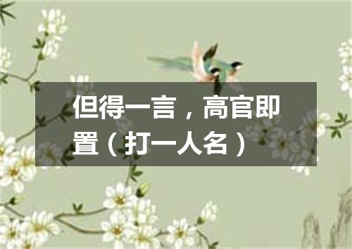 但得一言，高官即置（打一人名）