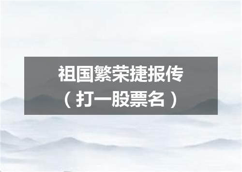 祖国繁荣捷报传（打一股票名）