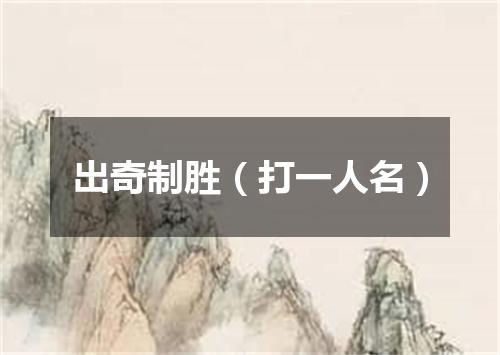 出奇制胜（打一人名）