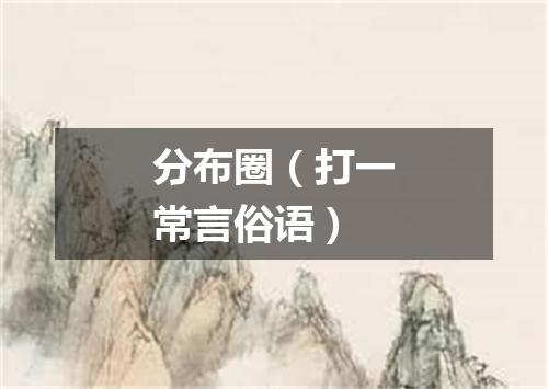 分布圈（打一常言俗语）