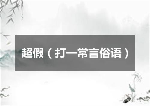 超假（打一常言俗语）