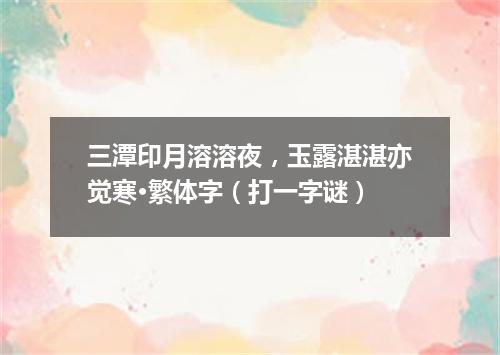 三潭印月溶溶夜，玉露湛湛亦觉寒·繁体字（打一字谜）