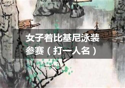 女子着比基尼泳装参赛（打一人名）