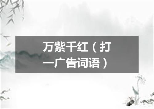 万紫千红（打一广告词语）