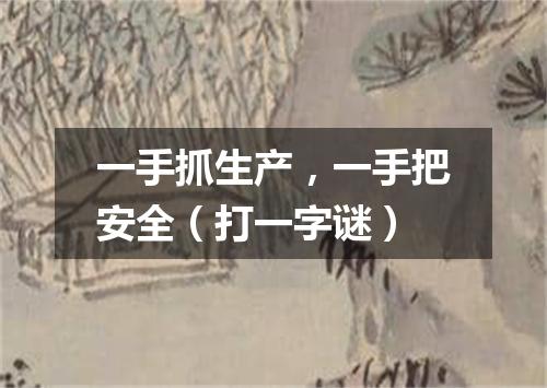 一手抓生产，一手把安全（打一字谜）