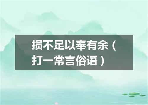 损不足以奉有余（打一常言俗语）