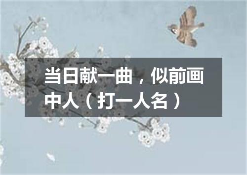当日献一曲，似前画中人（打一人名）