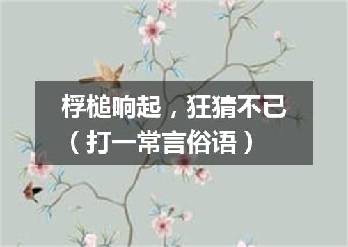 桴槌响起，狂猜不已（打一常言俗语）