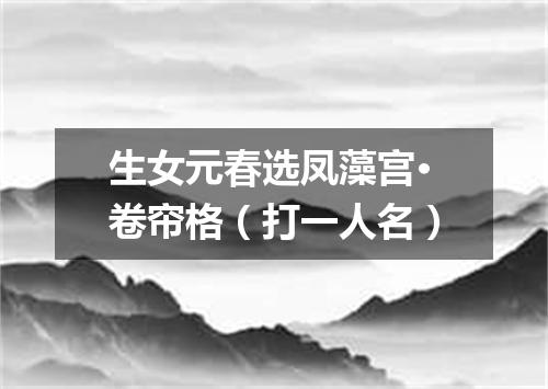 生女元春选凤藻宫·卷帘格（打一人名）