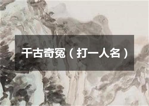 千古奇冤（打一人名）