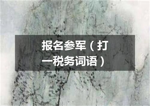 报名参军（打一税务词语）