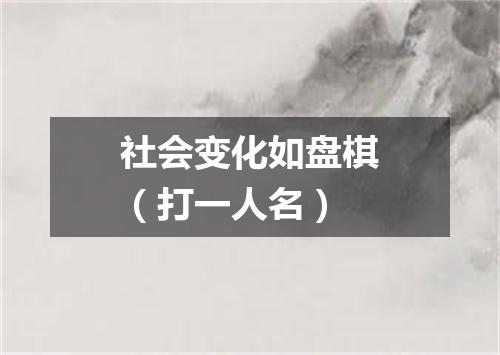 社会变化如盘棋（打一人名）