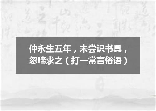 仲永生五年，未尝识书具，忽啼求之（打一常言俗语）