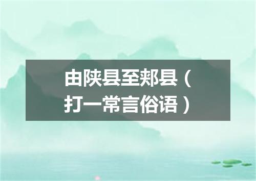 由陕县至郏县（打一常言俗语）