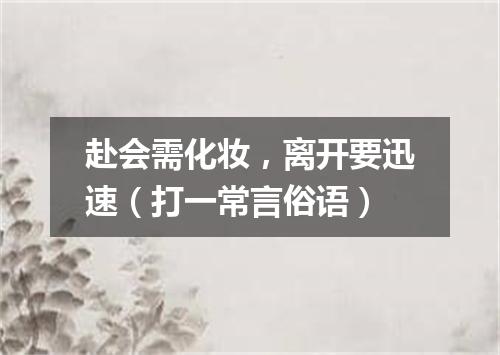 赴会需化妆，离开要迅速（打一常言俗语）