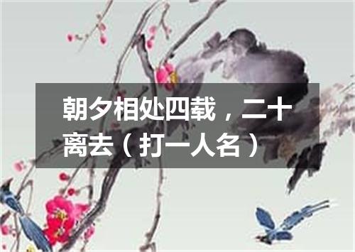 朝夕相处四载，二十离去（打一人名）