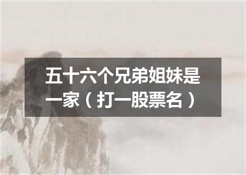 五十六个兄弟姐妹是一家（打一股票名）