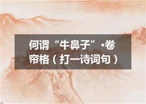 何谓“牛鼻子”·卷帘格（打一诗词句）