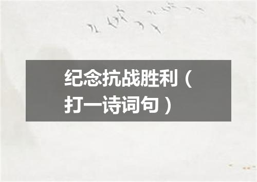 纪念抗战胜利（打一诗词句）