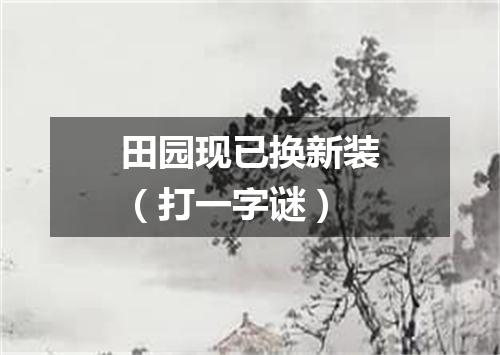 田园现已换新装（打一字谜）