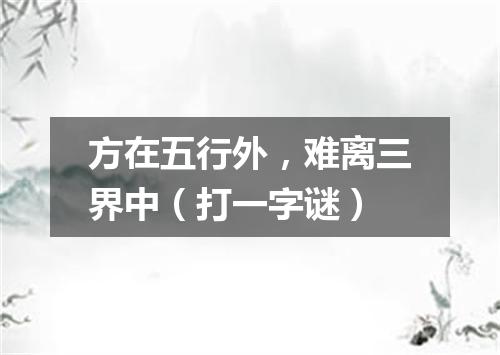方在五行外，难离三界中（打一字谜）