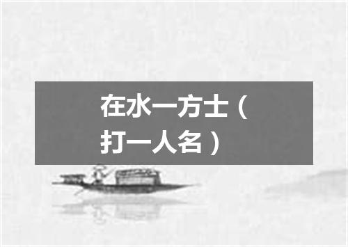 在水一方士（打一人名）