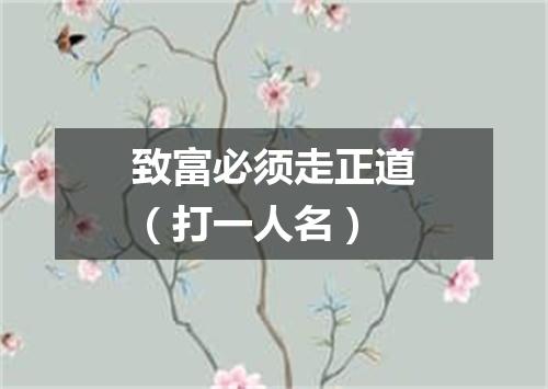 致富必须走正道（打一人名）